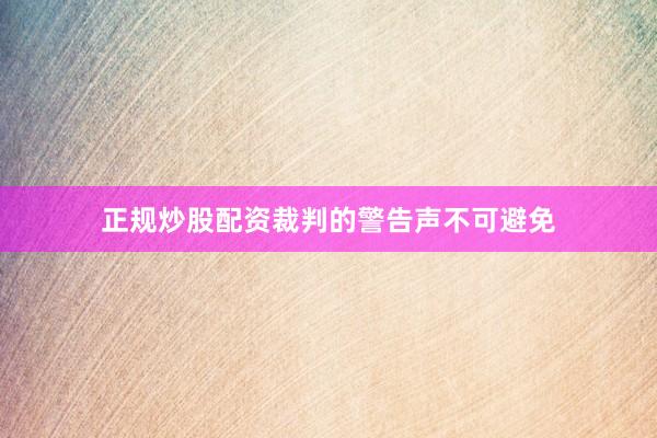 正规炒股配资裁判的警告声不可避免