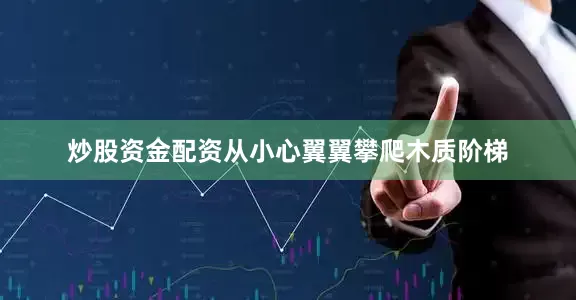 炒股资金配资从小心翼翼攀爬木质阶梯
