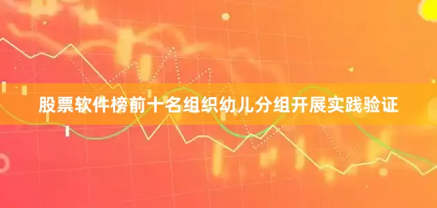 股票软件榜前十名组织幼儿分组开展实践验证