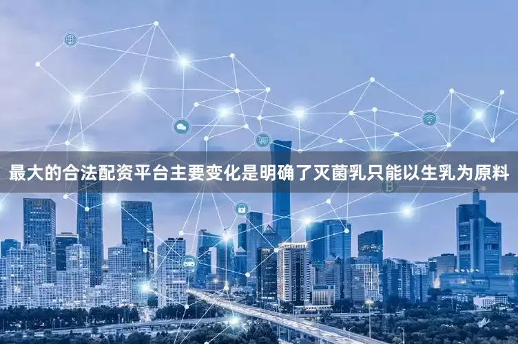 最大的合法配资平台主要变化是明确了灭菌乳只能以生乳为原料
