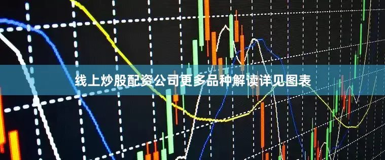 线上炒股配资公司更多品种解读详见图表