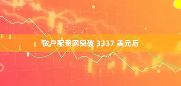 散户配资网突破 3337 美元后