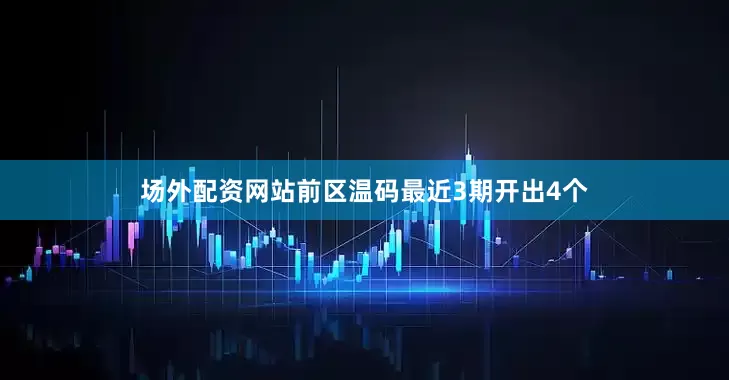 场外配资网站　　前区温码最近3期开出4个