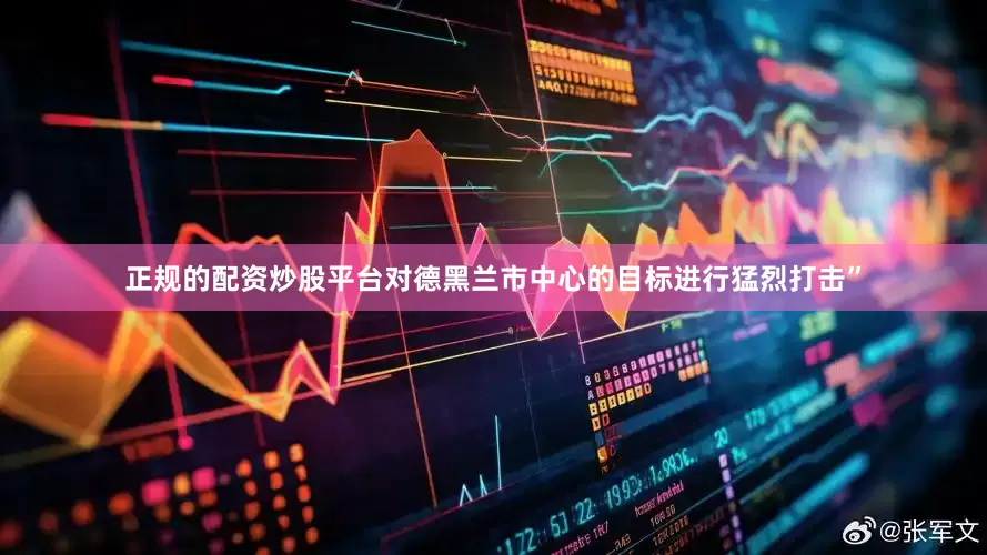正规的配资炒股平台对德黑兰市中心的目标进行猛烈打击”
