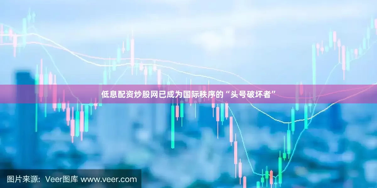 低息配资炒股网已成为国际秩序的“头号破坏者”