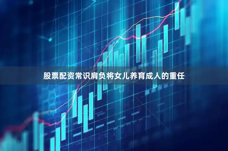 股票配资常识肩负将女儿养育成人的重任