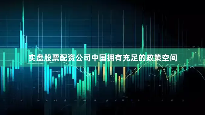 实盘股票配资公司中国拥有充足的政策空间