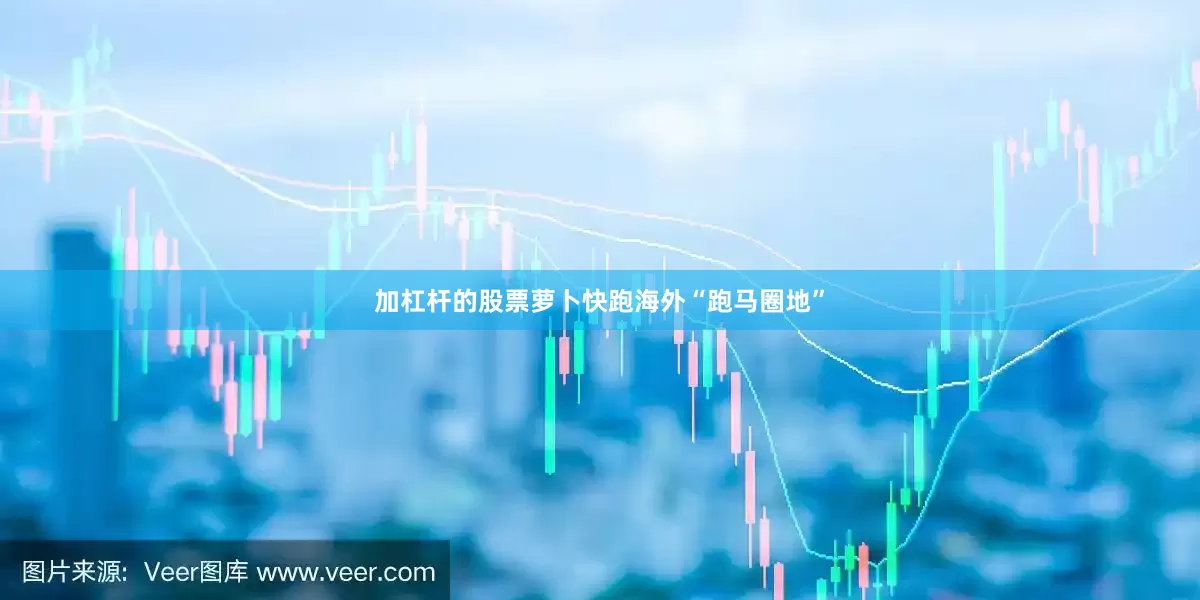 加杠杆的股票萝卜快跑海外“跑马圈地”