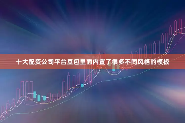 十大配资公司平台豆包里面内置了很多不同风格的模板