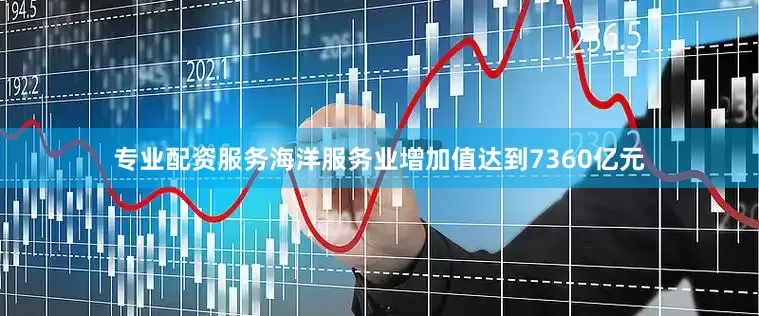 专业配资服务海洋服务业增加值达到7360亿元