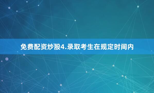 免费配资炒股4.录取考生在规定时间内