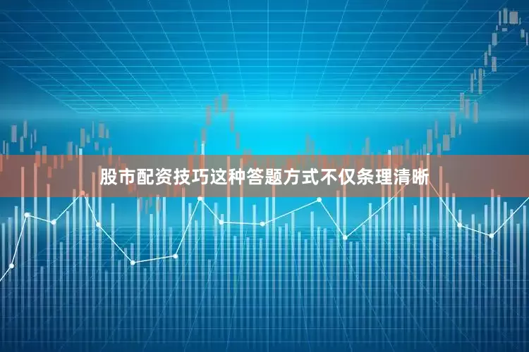 股市配资技巧这种答题方式不仅条理清晰