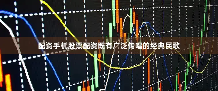 配资手机股票配资既有广泛传唱的经典民歌
