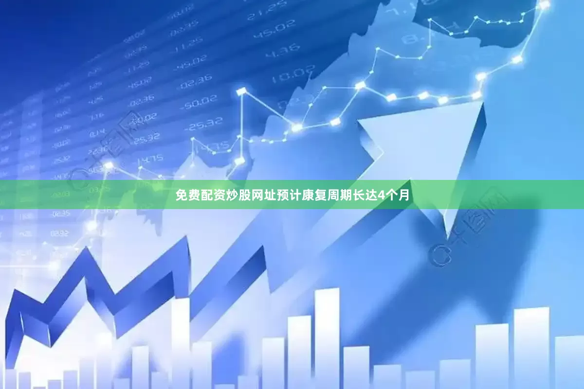 免费配资炒股网址预计康复周期长达4个月