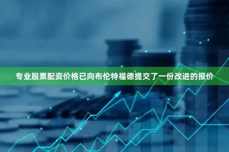 专业股票配资价格已向布伦特福德提交了一份改进的报价