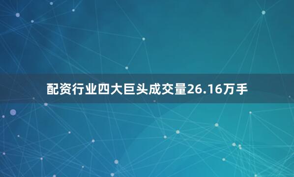 配资行业四大巨头成交量26.16万手
