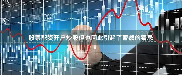 股票配资开户炒股但也因此引起了曹叡的猜忌