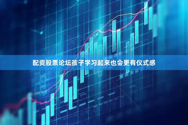 配资股票论坛孩子学习起来也会更有仪式感