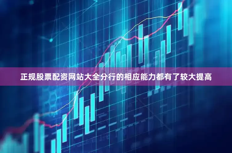 正规股票配资网站大全分行的相应能力都有了较大提高