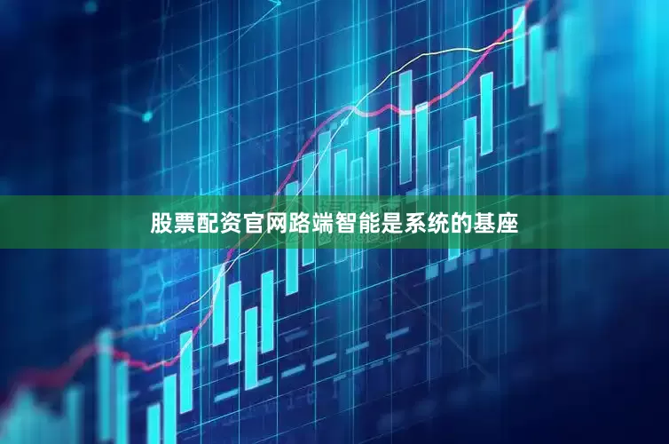 股票配资官网路端智能是系统的基座