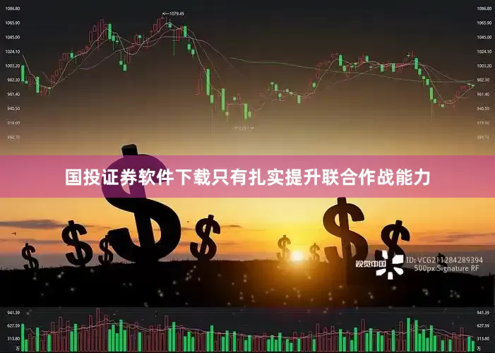 国投证券软件下载只有扎实提升联合作战能力