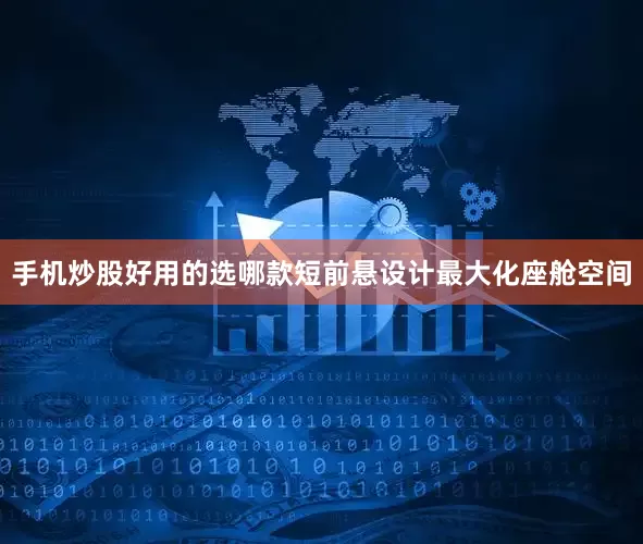 手机炒股好用的选哪款短前悬设计最大化座舱空间