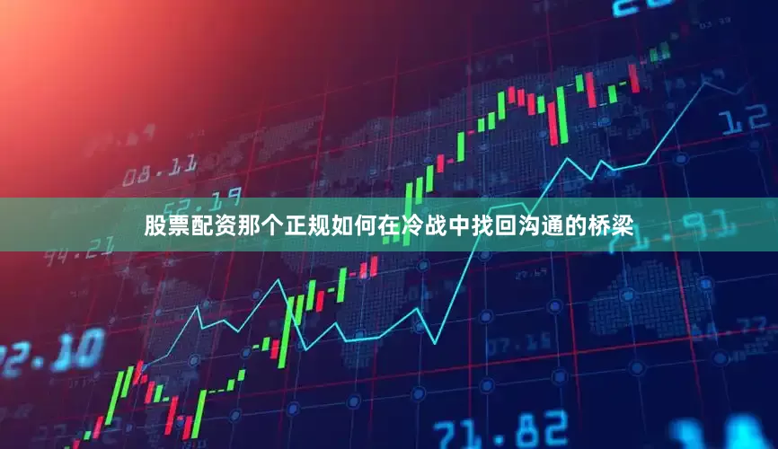 股票配资那个正规如何在冷战中找回沟通的桥梁