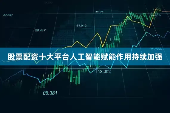 股票配资十大平台　　人工智能赋能作用持续加强