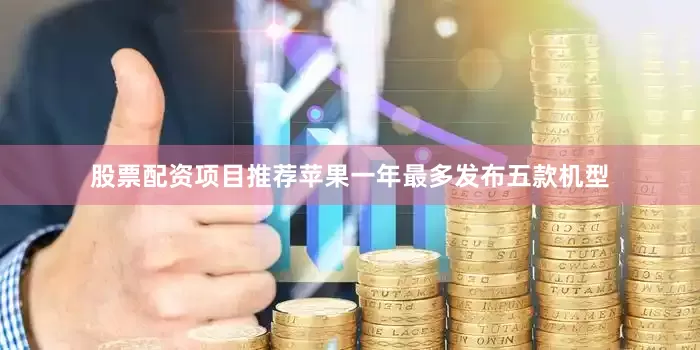 股票配资项目推荐苹果一年最多发布五款机型