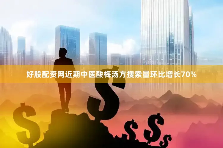好股配资网近期中医酸梅汤方搜索量环比增长70%