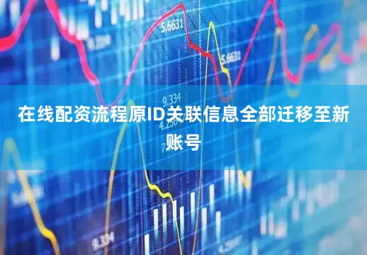 在线配资流程原ID关联信息全部迁移至新账号