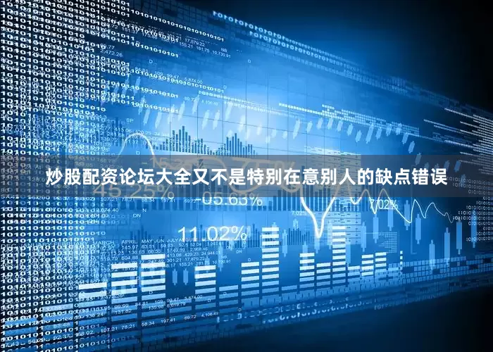 炒股配资论坛大全又不是特别在意别人的缺点错误