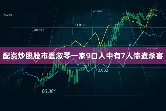 配资炒股股市夏淑琴一家9口人中有7人惨遭杀害