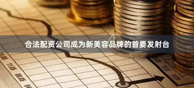 合法配资公司成为新美容品牌的首要发射台