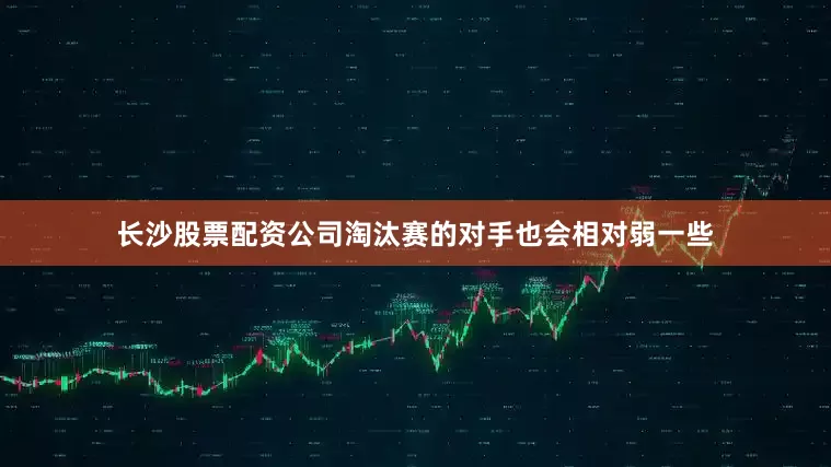 长沙股票配资公司淘汰赛的对手也会相对弱一些