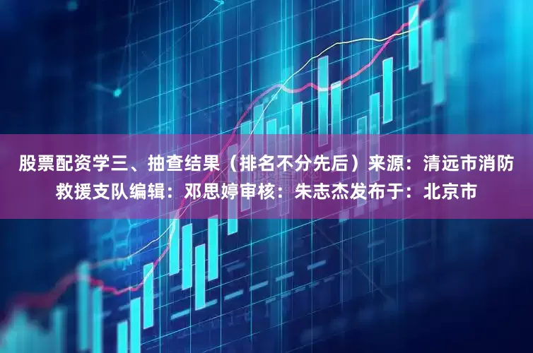 股票配资学三、抽查结果（排名不分先后）来源：清远市消防救援支队编辑：邓思婷审核：朱志杰发布于：北京市