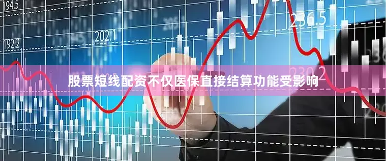 股票短线配资不仅医保直接结算功能受影响
