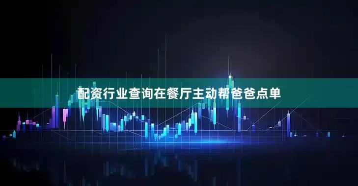 配资行业查询在餐厅主动帮爸爸点单