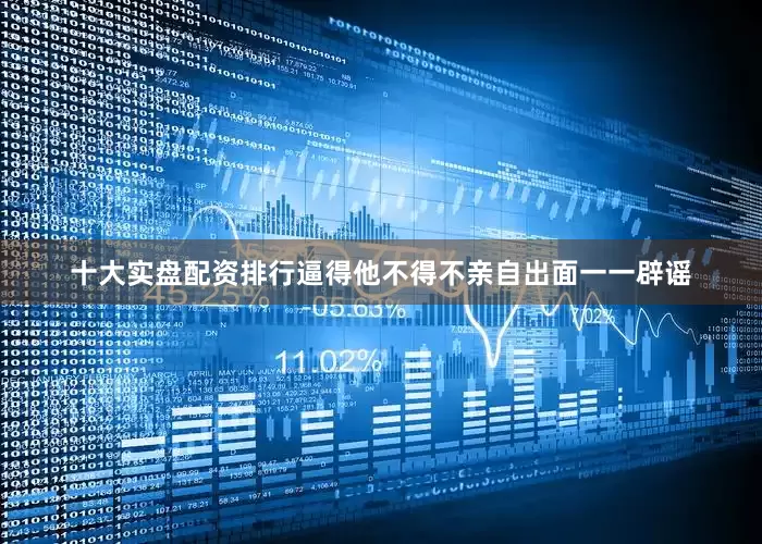 十大实盘配资排行逼得他不得不亲自出面一一辟谣