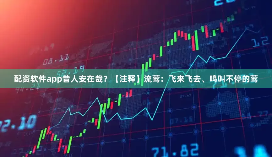 配资软件app昔人安在哉？【注释】流莺：飞来飞去、鸣叫不停的莺