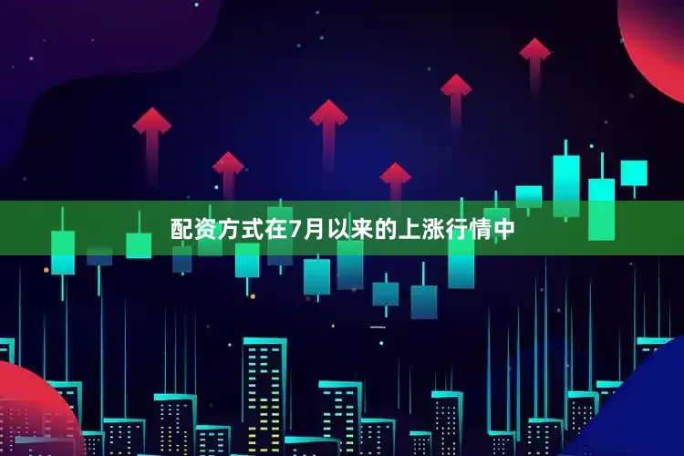 配资方式在7月以来的上涨行情中