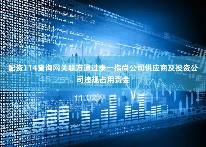 配资114查询网关联方通过泰一指尚公司供应商及投资公司违规占用资金